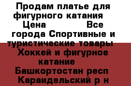 Продам платье для фигурного катания. › Цена ­ 12 000 - Все города Спортивные и туристические товары » Хоккей и фигурное катание   . Башкортостан респ.,Караидельский р-н